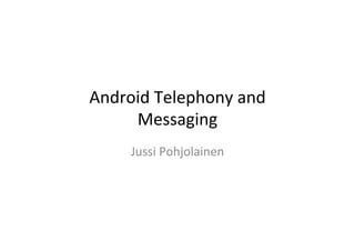Android	
  Telephony	
  and	
  
     Messaging	
  
       Jussi	
  Pohjolainen	
  
 