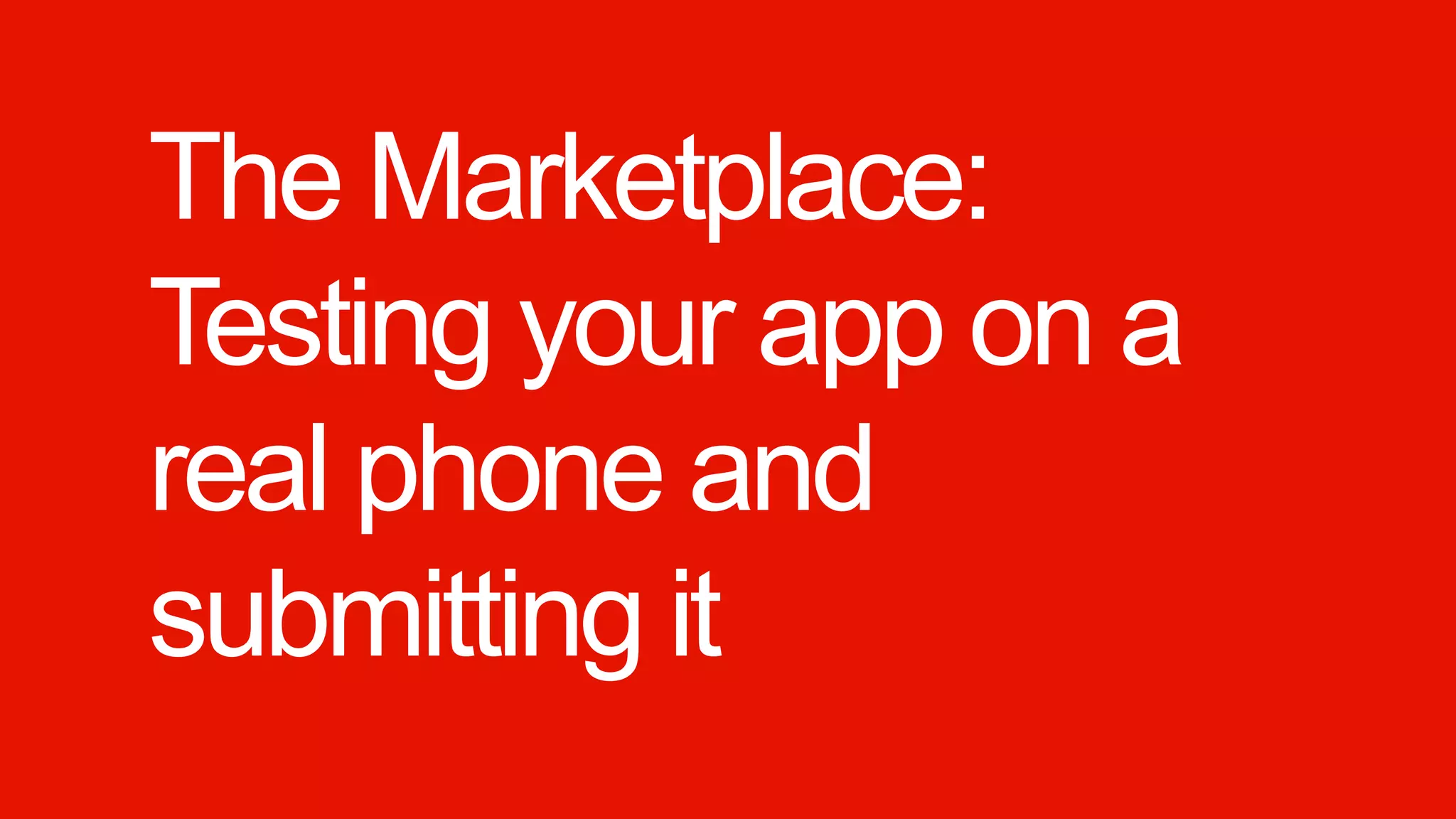 The Marketplace:
Testing your app on a
real phone and
submitting it
 