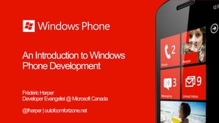 An Introduction to Windows
Phone Development

Frédéric Harper
Developer Evangelist @ Microsoft Canada

@fharper | outofcomfortzone.net
 