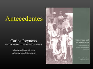 Antecedentes
Carlos Reynoso
UNIVERSIDAD DE BUENOS AIRES
billyreyno@hotmail.com
carlosreynoso@filo.uba.ar
 