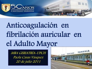 Anticoagulación en
fibrilación auricular en
el Adulto Mayor
 MR4 GERIATRÍA-UPCH
  Paola Casas Vásquez
    20 de julio 2011
 
