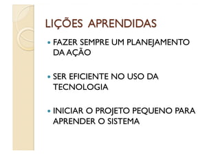   FAZER
      SEMPRE UM PLANEJAMENTO
 DA AÇÃO

  SER
    EFICIENTE NO USO DA
 TECNOLOGIA

  INICIAR
       O PROJETO PEQUENO PARA
 APRENDER O SISTEMA
 