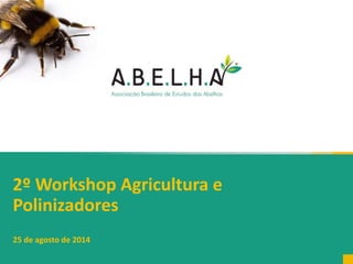 2º Workshop Agricultura e
Polinizadores
25 de agosto de 2014
 