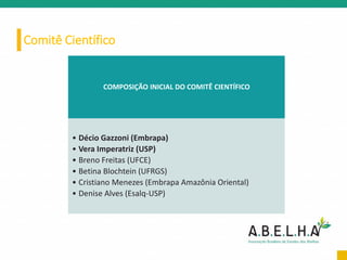 Comitê Científico
COMPOSIÇÃO INICIAL DO COMITÊ CIENTÍFICO
• Décio Gazzoni (Embrapa)
• Vera Imperatriz (USP)
• Breno Freitas (UFCE)
• Betina Blochtein (UFRGS)
• Cristiano Menezes (Embrapa Amazônia Oriental)
• Denise Alves (Esalq-USP)
 