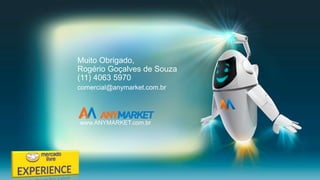 Muito Obrigado,
Rogério Goçalves de Souza
(11) 4063 5970
comercial@anymarket.com.br
www.ANYMARKET.com.br
 