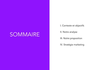 I. Contexte et objectifs
II. Notre analyse
III. Notre proposition
IV. Stratégie marketing
SOMMAIRE
 