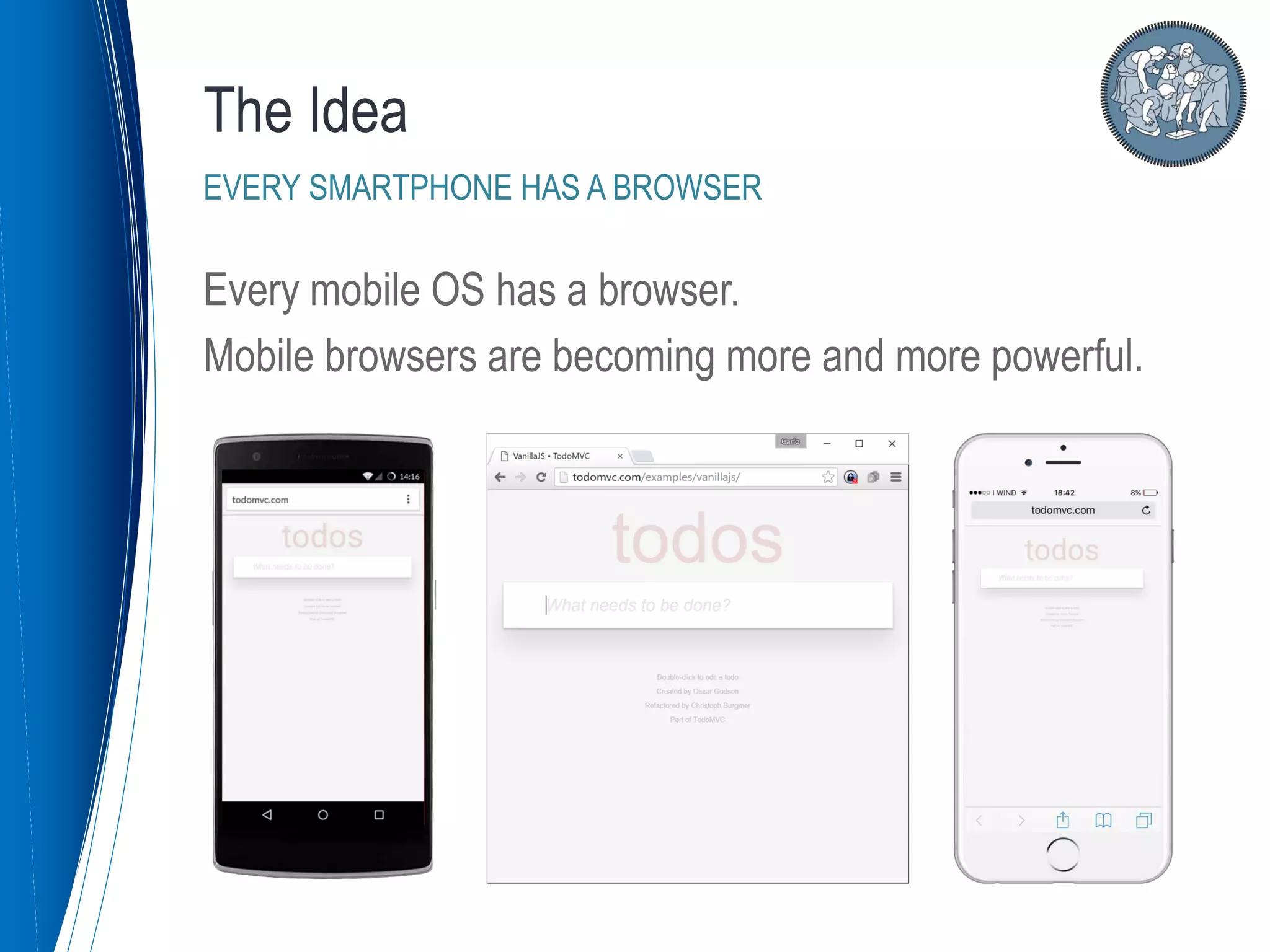 The Idea
EVERY SMARTPHONE HAS A BROWSER
Every mobile OS has a browser.
Mobile browsers are becoming more and more powerful.
 