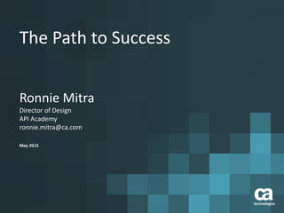 The Path to Success
Ronnie Mitra
Director of Design
API Academy
ronnie.mitra@ca.com
May 2015
 