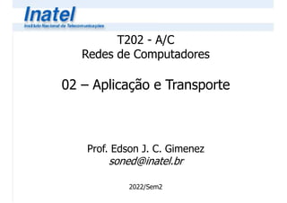 T202 - A/C
Redes de Computadores
02 – Aplicação e Transporte
Prof. Edson J. C. Gimenez
soned@inatel.br
2022/Sem2
 