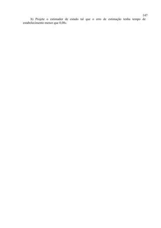 147
b) Projete o estimador de estado tal que o erro de estimação tenha tempo de
estabelecimento menor que 0,08s.
 