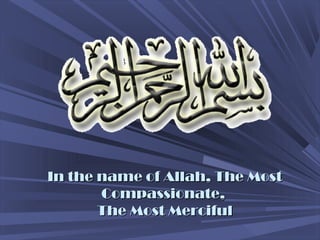 In the name of Allah, The MostIn the name of Allah, The Most
CompassionateCompassionate,,
The Most MercifulThe Most Merciful
 