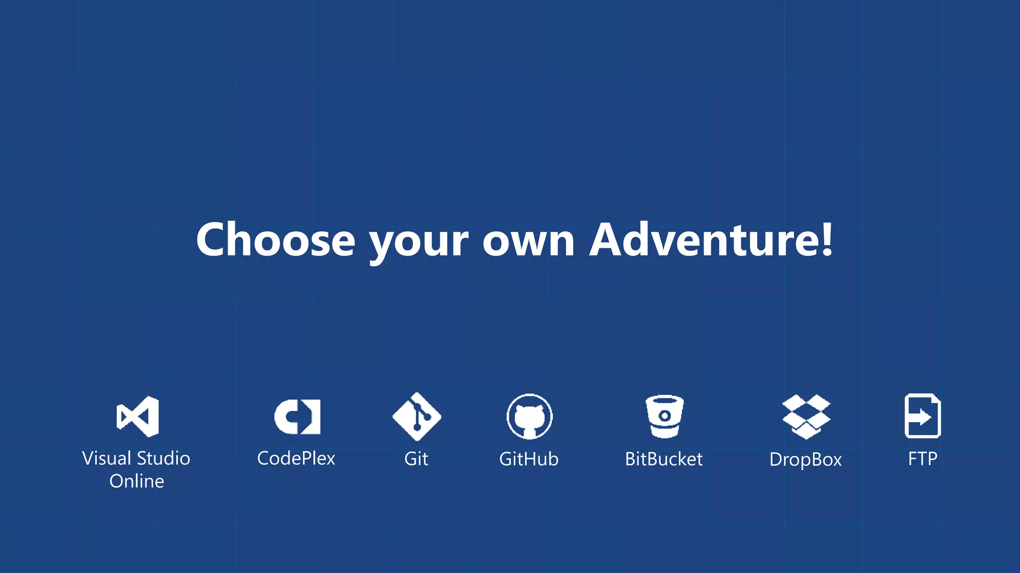 Choose your own Adventure! 
Visual Studio GitHub 
Online 
CodePlex Git BitBucket DropBox FTP 
 