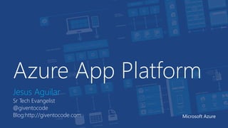 Azure App Platform 
Jesus Aguilar 
Sr Tech Evangelist 
@giventocode 
Blog:http://giventocode.com Microsoft Azure 
 