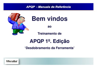 APQP e PPAP – Manuais de Referências



      Bem vindos
                                 ao

             Treinamento de

     APQP 1º. Edição
 “Desdobramento da Ferramenta”


        Todos os direitos reservados – ABS QE – 2008
                       www.abs-qe.com
 