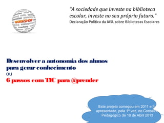 Desenvolvera autonomia dos alunos
para gerarconhecimento
ou
6 passos com TIC para @prender
Este projeto começou em 2011 e ...