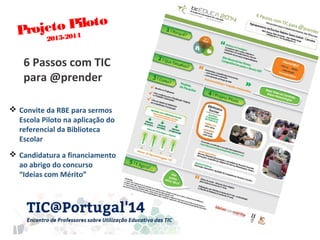 Projeto Piloto
2013-2014
6 Passos com TIC
para @prender
 Convite da RBE para sermos
Escola Piloto na aplicação do
referen...