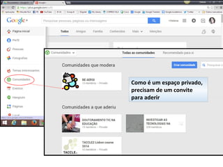 Como é um espaço privado,
precisam de um convite
para aderir
 