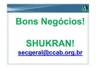 Bons Negócios!

  SHUKRAN!
secgeral@ccab.org.br
 