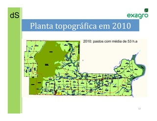 dS
     Planta	
  topográNica	
  em	
  2010	
  
                         2010: pastos com média de 53 h.a




                                                            12	
  
 