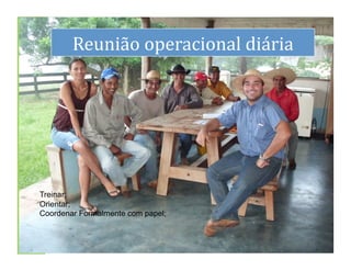 dS
         Reunião	
  operacional	
  diária	
  




 Treinar;
 Orientar;
 Coordenar Formalmente com papel;


                                                27	
  
 