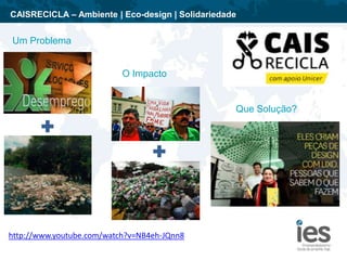 CAISRECICLA – Ambiente | Eco-design | Solidariedade
Um Problema
O Impacto
Que Solução?
http://www.youtube.com/watch?v=NB4e...