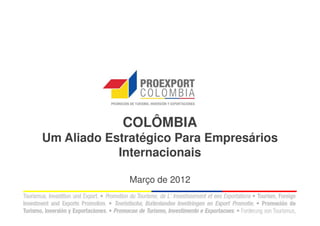 COLÔMBIA
Um Aliado Estratégico Para Empresários
            Internacionais

              Março de 2012
 