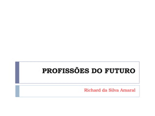 PROFISSÕES DO FUTURO
Richard da Silva Amaral
 