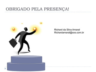 OBRIGADO PELA PRESENÇA!
Richard da Silva Amaral
Richardamaral@sos.com.br
 
