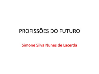 PROFISSÕES DO FUTURO
Simone Silva Nunes de Lacerda
 