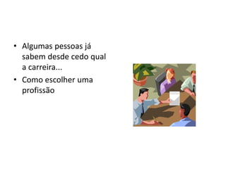 • Algumas pessoas já
sabem desde cedo qual
a carreira...
• Como escolher uma
profissão
 