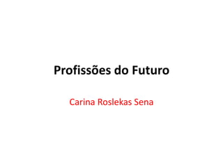 Profissões do Futuro
Carina Roslekas Sena
 