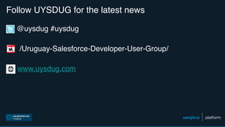 Follow UYSDUG for the latest news
@uysdug #uysdug
/Uruguay-Salesforce-Developer-User-Group/
www.uysdug.com
 