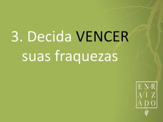 3. Decida VENCER
suas fraquezas
 