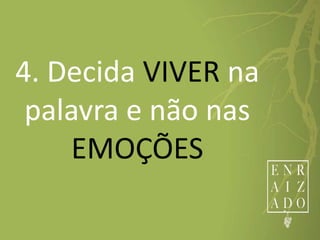 4. Decida VIVER na
palavra e não nas
EMOÇÕES
 