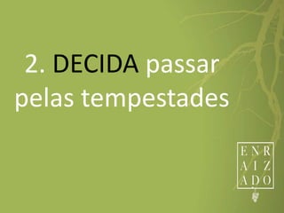 2. DECIDA passar
pelas tempestades
 
