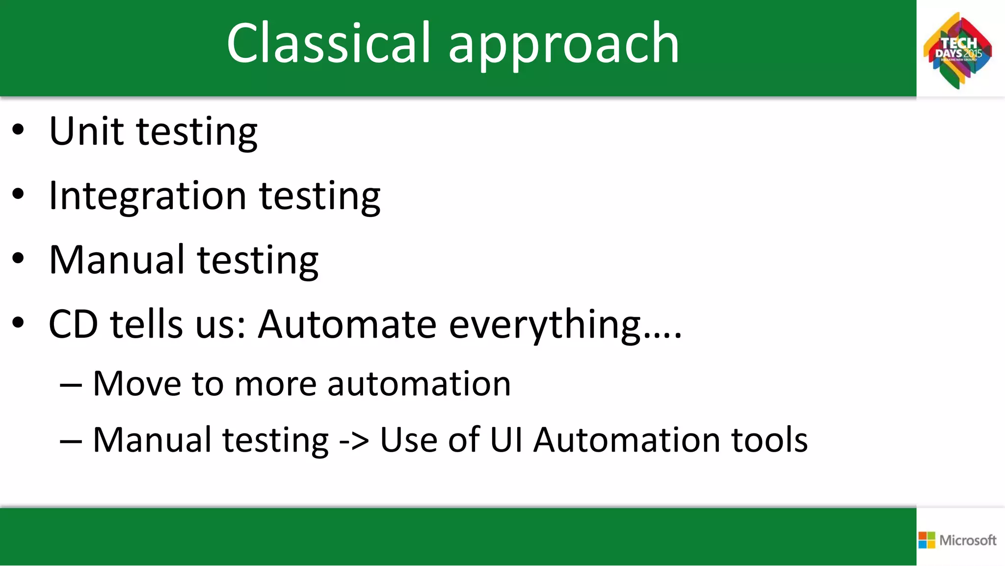 Classical approach
• Unit testing
• Integration testing
• Manual testing
• CD tells us: Automate everything….
– Move to more automation
– Manual testing -> Use of UI Automation tools
 