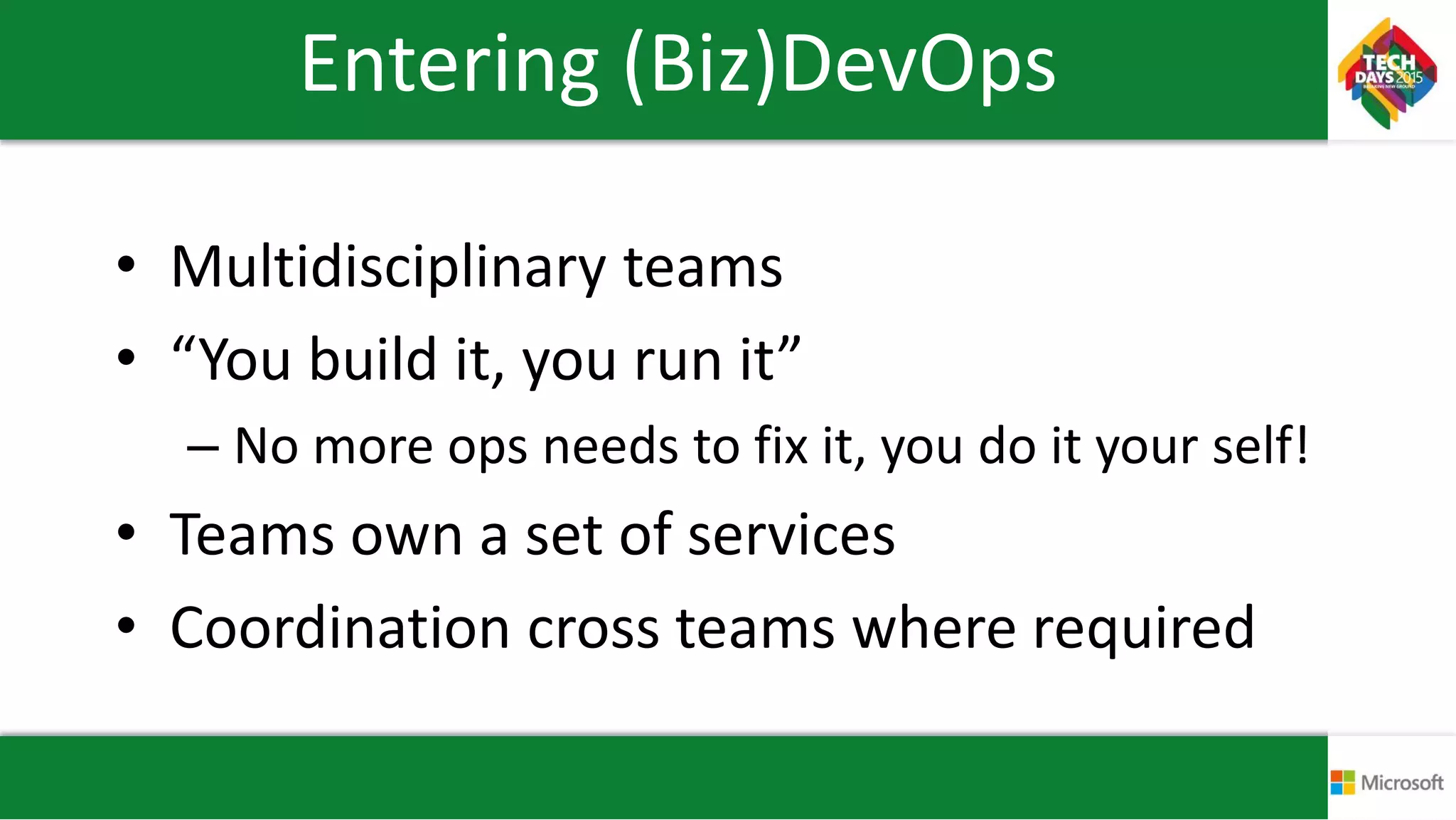 Entering (Biz)DevOps
• Multidisciplinary teams
• “You build it, you run it”
– No more ops needs to fix it, you do it your self!
• Teams own a set of services
• Coordination cross teams where required
 