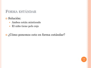 FORMA ESTÁNDAR
 Solución:
 Ambos están mintiendo
 El niño tiene pelo rojo
 ¿Cómo ponemos esto en forma estándar?
3 de
14
 