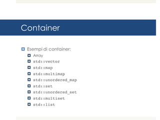 Container
¤ Esempi di container:
¤ Array
¤ std::vector
¤ std::map
¤ std::multimap
¤ std::unordered_map
¤ std::set
¤ std::unordered_set
¤ std::multiset
¤ std::list
 