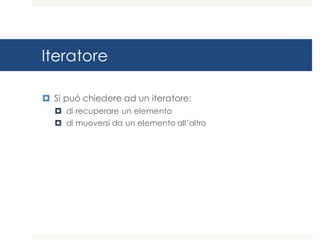 Iteratore
¤ Si può chiedere ad un iteratore:
¤ di recuperare un elemento
¤ di muoversi da un elemento all’altro
 