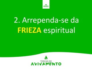2. Arrependa-se da
FRIEZA espiritual
 