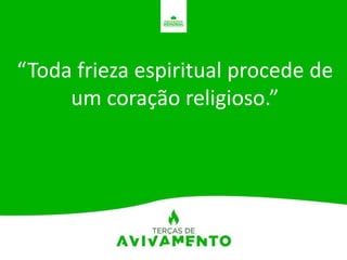 “Toda frieza espiritual procede de
um coração religioso.”
 