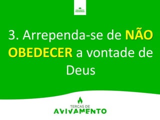 3. Arrependa-se de NÃO
OBEDECER a vontade de
Deus
 