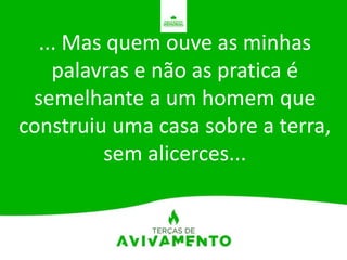 ... Mas quem ouve as minhas
palavras e não as pratica é
semelhante a um homem que
construiu uma casa sobre a terra,
sem alicerces...
 