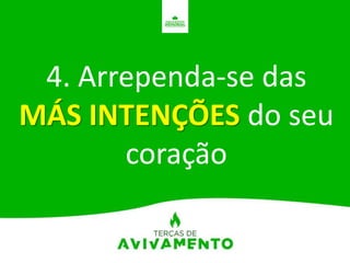 4. Arrependa-se das
MÁS INTENÇÕES do seu
coração
 