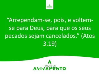 “Arrependam-se, pois, e voltem-
se para Deus, para que os seus
pecados sejam cancelados.” (Atos
3.19)
 