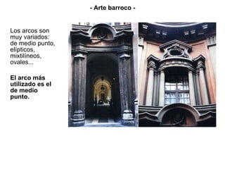 Los arcos son muy variados: de medio punto, elípticos, mixtilíneos, ovales... El arco más utilizado es el de medio punto. - Arte barroco - 