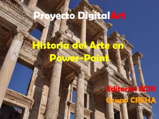 Proyecto DigitalArt
Editorial ECIR
Grupo CREHA
Historia del Arte en
Power-Point
 