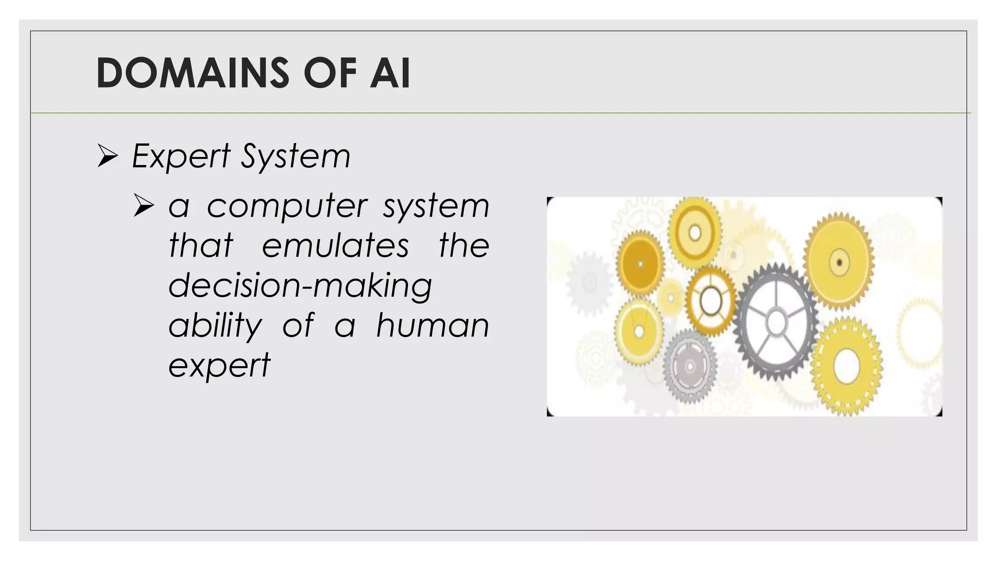 DOMAINS OF AI
➢ Expert System
➢ a computer system
that emulates the
decision-making
ability of a human
expert
 