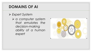 DOMAINS OF AI
➢ Expert System
➢ a computer system
that emulates the
decision-making
ability of a human
expert
 
